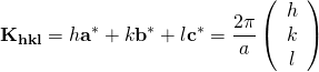 \displaystyle {\bf K_{hkl}} = h{\bf a}^{*} + k{\bf b}^{*} + l{\bf c}^{*}=\frac{2\pi}{a} \left( \begin{array}{c} h \\ k \\ l \end{array} \right) 
