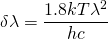  \delta \lambda = \displaystyle \frac{1.8kT\lambda ^{2}}{hc} 