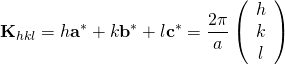 \displaystyle {\bf K}_{hkl} = h{\bf a}^{*} + k{\bf b}^{*} + l{\bf c}^{*}=\frac{2\pi}{a} \left( \begin{array}{c} h \\ k \\ l \end{array} \right) 