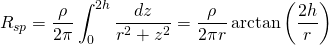 R_{sp} = \displaystyle \frac{\rho}{2\pi }\int ^{2h}_{0} \frac{dz}{r^2 + z^2} = \frac{\rho}{2\pi r}\arctan \left( \frac{2h}{r} \right)