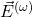  \vec{E}^{(\omega)} 