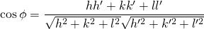 \cos \phi = \displaystyle \frac{hh' + kk' + ll'}{\sqrt{h^{2} + k^{2} + l^{2}}\sqrt{h'^{2} + k'^{2} + l'^{2}}} 