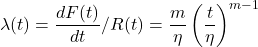  \displaystyle \lambda (t) = \frac{dF(t)}{dt} / R(t) = \frac{m}{\eta}\left( \frac{t}{\eta} \right) ^{m-1}