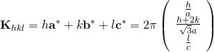 \displaystyle {\bf K}_{hkl} = h{\bf a}^{*} + k{\bf b}^{*} + l{\bf c}^{*}=2\pi \left( \begin{array}{c} \frac{h}{a} \\ \frac{h+2k}{\sqrt{3}a} \\ \frac{l}{c} \end{array} \right) 