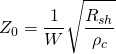 Z_{0} = \displaystyle \frac{1}{W}\sqrt{\frac{R_{sh}}{\rho _{c}}}