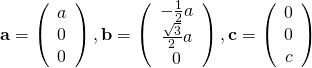  {\bf a} = \left( \begin{array}{c} a \\ 0 \\ 0 \end{array} \right), {\bf b} = \left( \begin{array}{c} -\frac{1}{2}a \\ \frac{\sqrt{3}}{2}a \\ 0 \end{array} \right), {\bf c} = \left( \begin{array}{c} 0 \\ 0 \\ c \end{array} \right) 